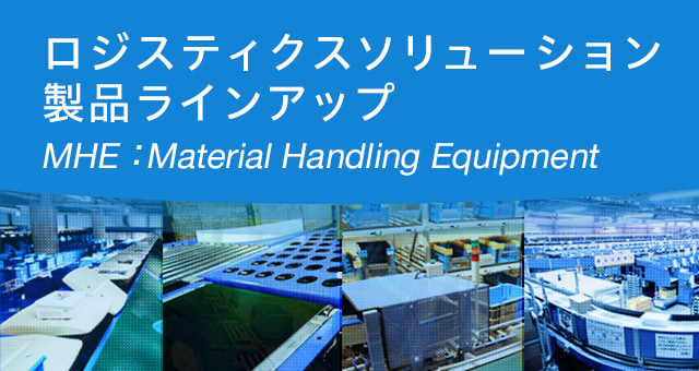 ロジスティクスソリューション 製品ラインアップ（MHE：Material Handling Equipment）